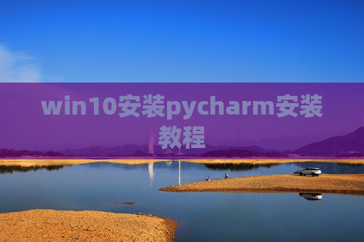 win10安装pycharm安装教程 win10安装pycharm安装教程