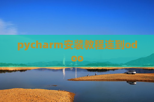pycharm安装教程连到odoo pycharm安装教程连到odoo